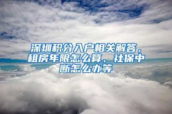 深圳积分入户相关解答，租房年限怎么算、社保中断怎么办等