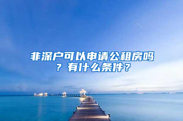 非深户可以申请公租房吗？有什么条件？