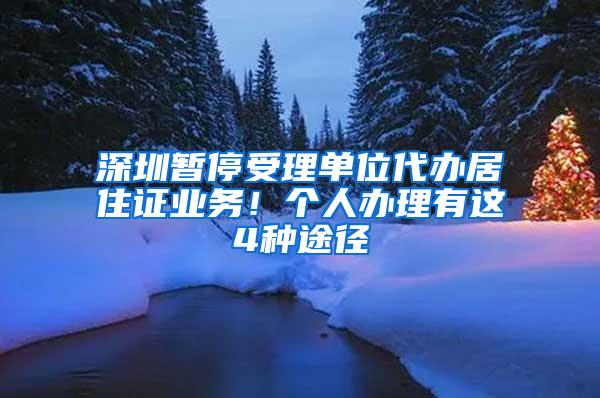 深圳暂停受理单位代办居住证业务！个人办理有这4种途径