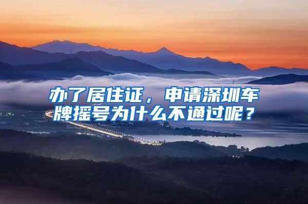 办了居住证，申请深圳车牌摇号为什么不通过呢？