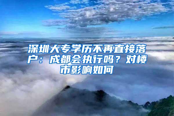 深圳大专学历不再直接落户：成都会执行吗？对楼市影响如何