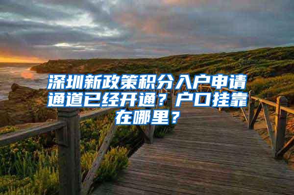 深圳新政策积分入户申请通道已经开通？户口挂靠在哪里？