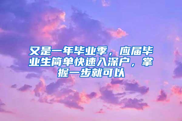 又是一年毕业季，应届毕业生简单快速入深户，掌握一步就可以