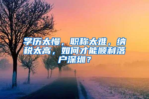 学历太慢，职称太难，纳税太高，如何才能顺利落户深圳？