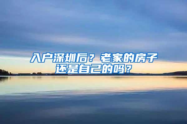 入户深圳后？老家的房子还是自己的吗？