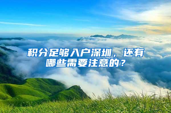 积分足够入户深圳，还有哪些需要注意的？