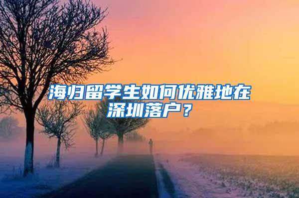 海归留学生如何优雅地在深圳落户？