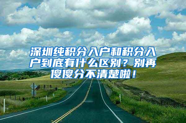 深圳纯积分入户和积分入户到底有什么区别？别再傻傻分不清楚啦！