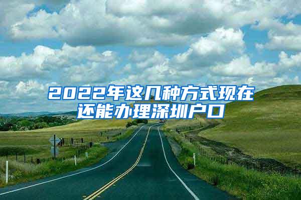 2022年这几种方式现在还能办理深圳户口