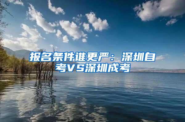 报名条件谁更严：深圳自考VS深圳成考