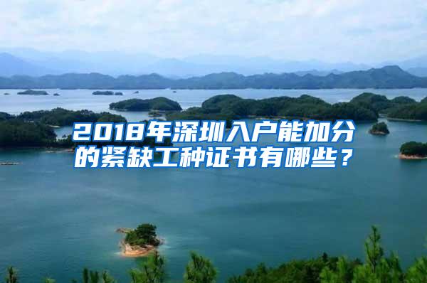 2018年深圳入户能加分的紧缺工种证书有哪些？