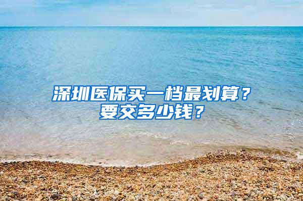 深圳医保买一档最划算？要交多少钱？