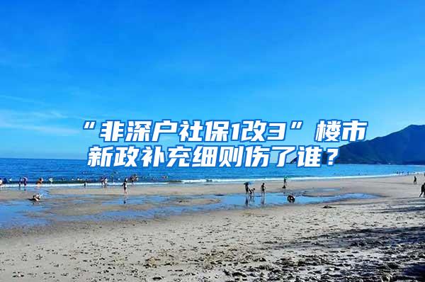 “非深户社保1改3”楼市新政补充细则伤了谁？