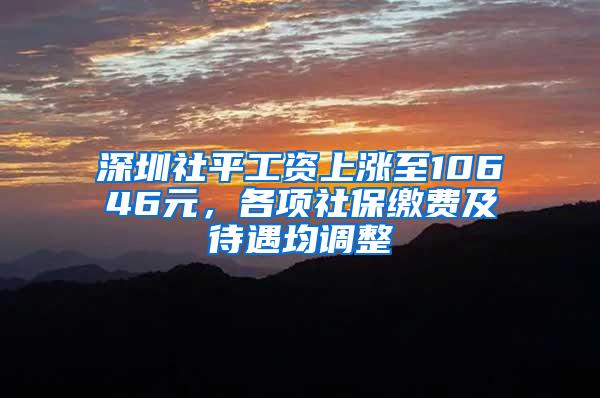 深圳社平工资上涨至10646元，各项社保缴费及待遇均调整