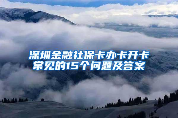 深圳金融社保卡办卡开卡常见的15个问题及答案