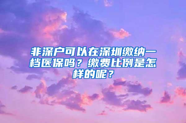 非深户可以在深圳缴纳一档医保吗？缴费比例是怎样的呢？