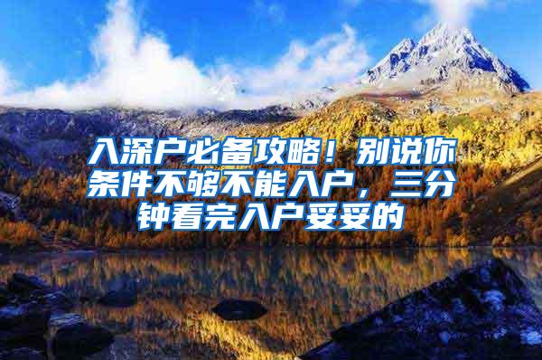 入深户必备攻略！别说你条件不够不能入户，三分钟看完入户妥妥的