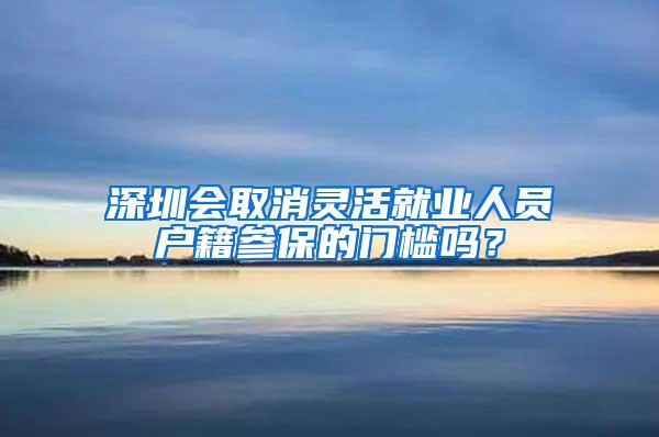 深圳会取消灵活就业人员户籍参保的门槛吗？