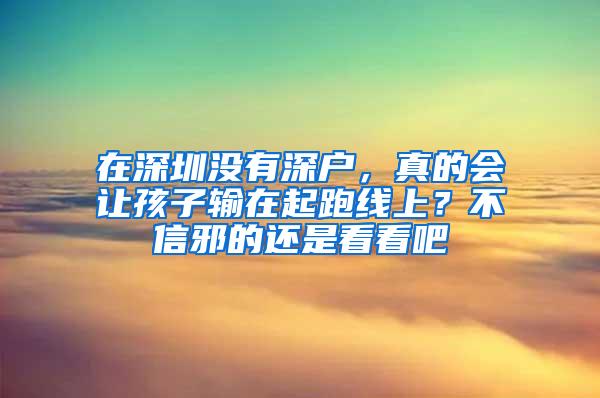 在深圳没有深户，真的会让孩子输在起跑线上？不信邪的还是看看吧