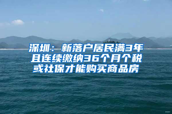 深圳：新落户居民满3年且连续缴纳36个月个税或社保才能购买商品房