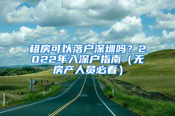 租房可以落户深圳吗？2022年入深户指南（无房产人员必看）