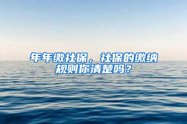 年年缴社保，社保的缴纳规则你清楚吗？