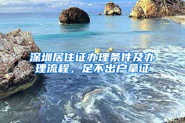 深圳居住证办理条件及办理流程，足不出户拿证