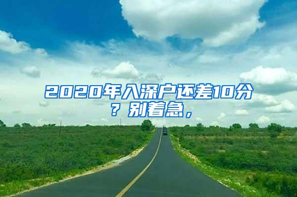 2020年入深户还差10分？别着急，