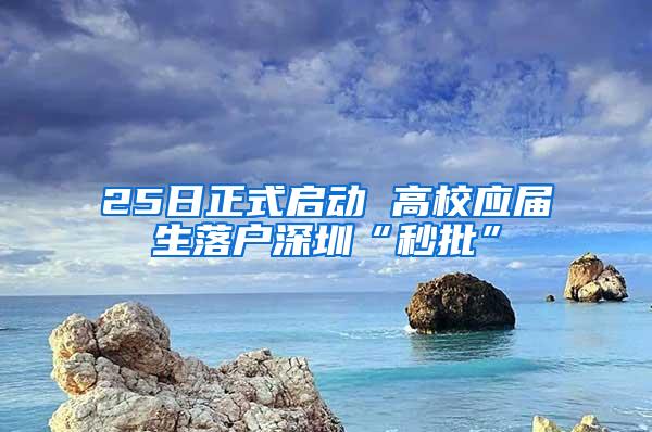 25日正式启动 高校应届生落户深圳“秒批”