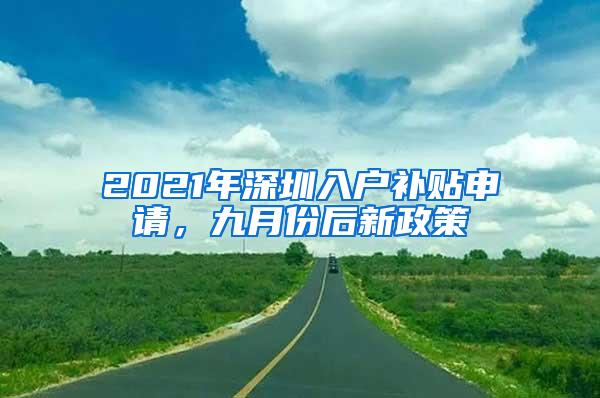 2021年深圳入户补贴申请，九月份后新政策