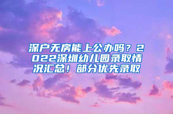 深户无房能上公办吗？2022深圳幼儿园录取情况汇总！部分优先录取