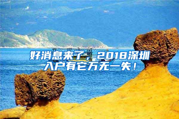 好消息来了，2018深圳入户有它万无一失！