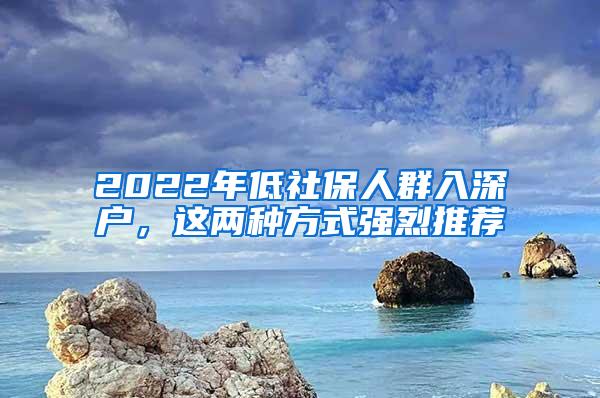 2022年低社保人群入深户，这两种方式强烈推荐