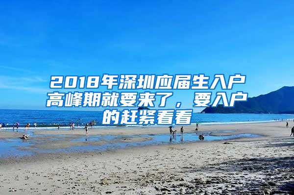 2018年深圳应届生入户高峰期就要来了，要入户的赶紧看看