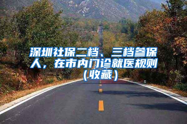 深圳社保二档、三档参保人，在市内门诊就医规则（收藏）