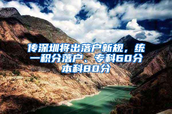 传深圳将出落户新规，统一积分落户、专科60分本科80分