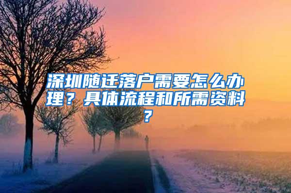 深圳随迁落户需要怎么办理？具体流程和所需资料？