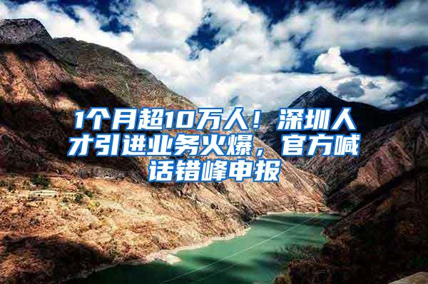 1个月超10万人！深圳人才引进业务火爆，官方喊话错峰申报