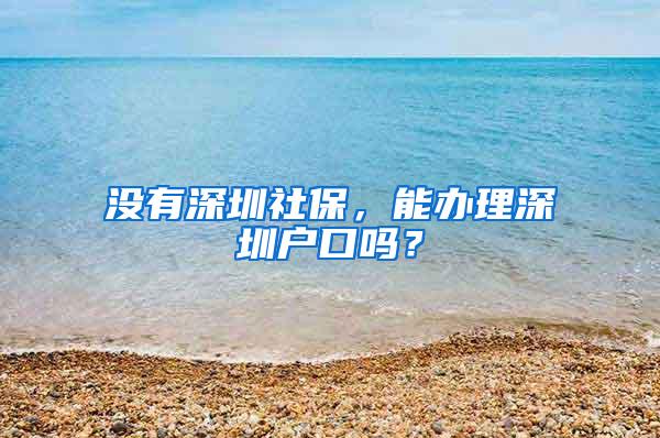 没有深圳社保，能办理深圳户口吗？