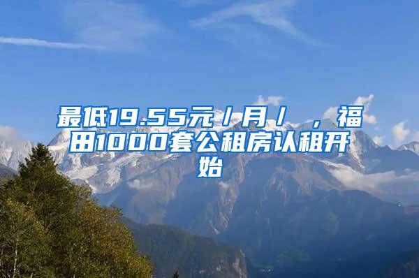 最低19.55元／月／㎡，福田1000套公租房认租开始