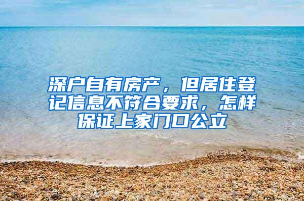 深户自有房产，但居住登记信息不符合要求，怎样保证上家门口公立