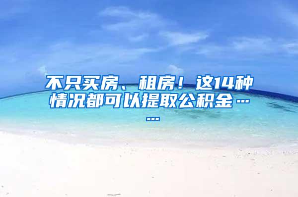 不只买房、租房！这14种情况都可以提取公积金……