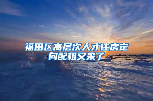 福田区高层次人才住房定向配租又来了