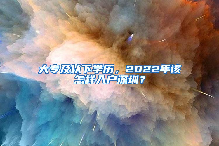 大专及以下学历，2022年该怎样入户深圳？