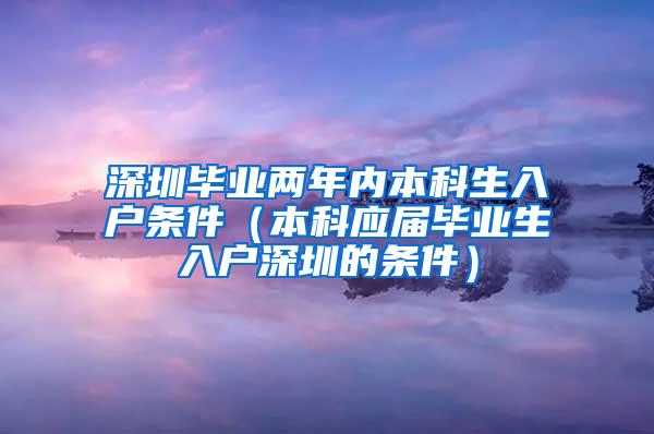 深圳毕业两年内本科生入户条件（本科应届毕业生入户深圳的条件）