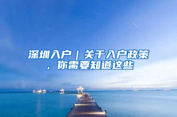 深圳入户｜关于入户政策，你需要知道这些