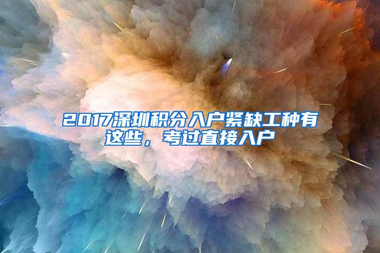 2017深圳积分入户紧缺工种有这些，考过直接入户