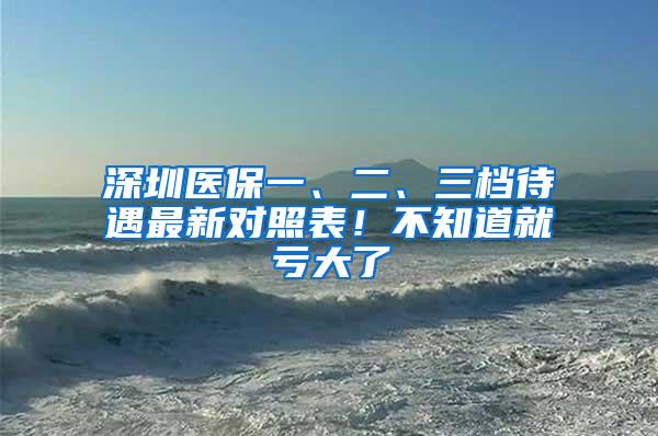 深圳医保一、二、三档待遇最新对照表！不知道就亏大了