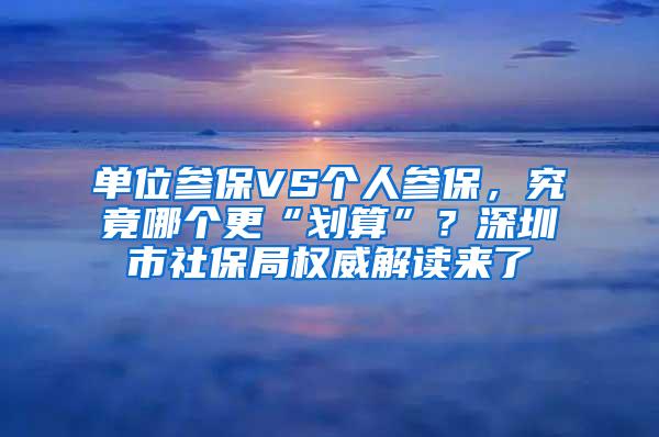 单位参保VS个人参保，究竟哪个更“划算”？深圳市社保局权威解读来了