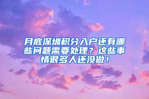 月底深圳积分入户还有哪些问题需要处理？这些事情很多人还没做！